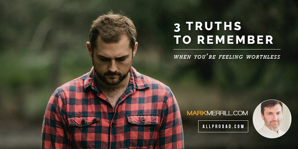 3 Truths to Remember When You're Feeling Worthless - All Pro Dad : All
