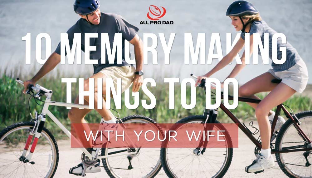 10 Memory Making Things to Do with Your Wife All Pro Dad