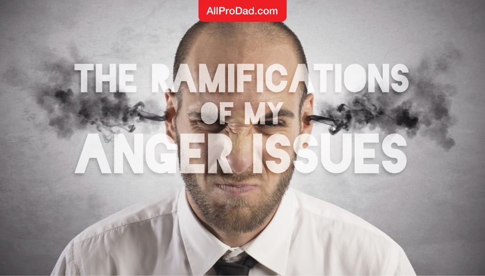 The Ramifications of My Anger Issues All Pro Dad All Pro Dad